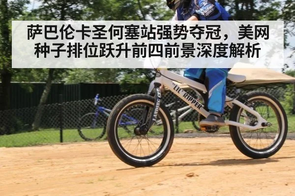 萨巴伦卡圣何塞站强势夺冠，美网种子排位跃升前四前景深度解析
