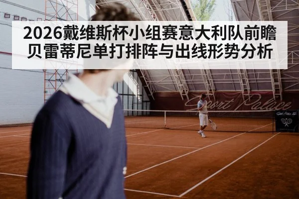 2026戴维斯杯小组赛意大利队前瞻 贝雷蒂尼单打排阵与出线形势分析