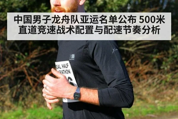 中国男子龙舟队亚运名单公布 500米直道竞速战术配置与配速节奏分析