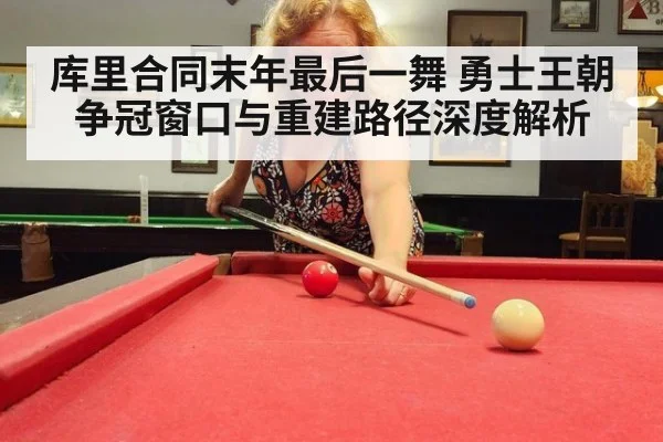 库里合同末年最后一舞 勇士王朝争冠窗口与重建路径深度解析