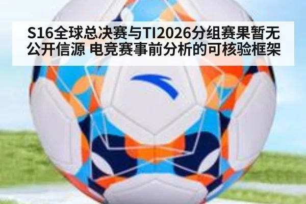 S16全球总决赛与TI2026分组赛果暂无公开信源 电竞赛事前分析的可核验框架