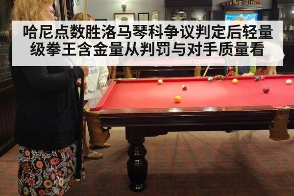 哈尼点数胜洛马琴科争议判定后轻量级拳王含金量从判罚与对手质量看